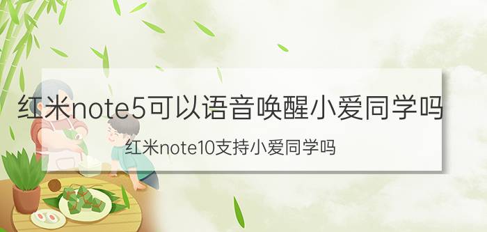 红米note5可以语音唤醒小爱同学吗 红米note10支持小爱同学吗？